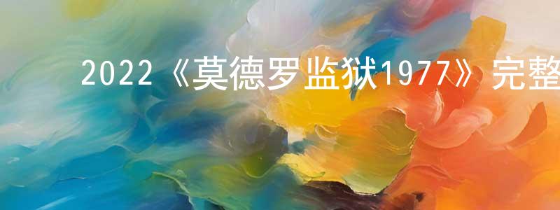 ﻿毕凤莲发布﻿2022《莫德罗监狱1977》完整版电影/在线观看/百度云-美剧天堂